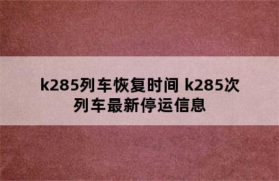 k285列车恢复时间 k285次列车最新停运信息